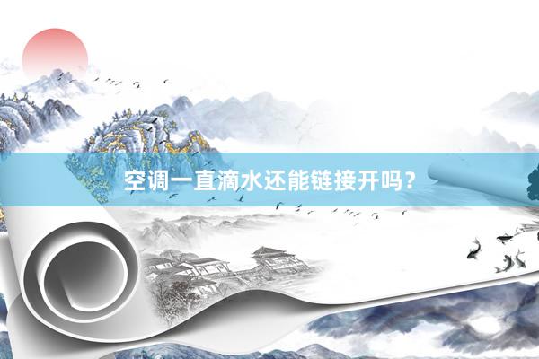 空调一直滴水还能链接开吗？