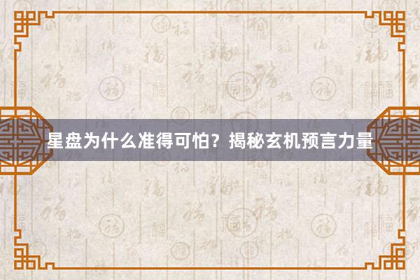 星盘为什么准得可怕？揭秘玄机预言力量
