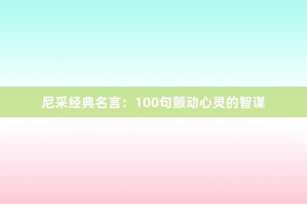 尼采经典名言：100句颤动心灵的智谋